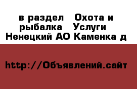  в раздел : Охота и рыбалка » Услуги . Ненецкий АО,Каменка д.